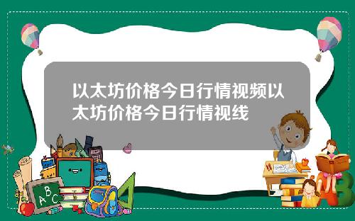 以太坊价格今日行情视频以太坊价格今日行情视线