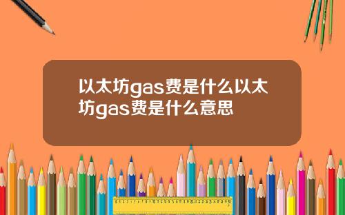 以太坊gas费是什么以太坊gas费是什么意思