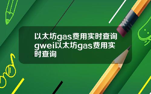 以太坊gas费用实时查询gwei以太坊gas费用实时查询