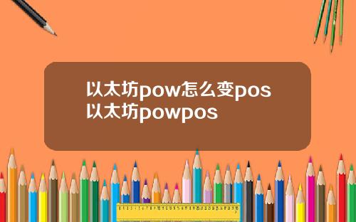 以太坊pow怎么变pos以太坊powpos