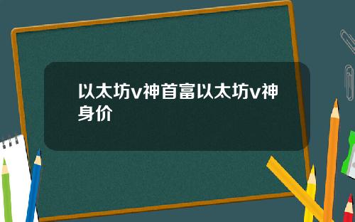 以太坊v神首富以太坊v神身价