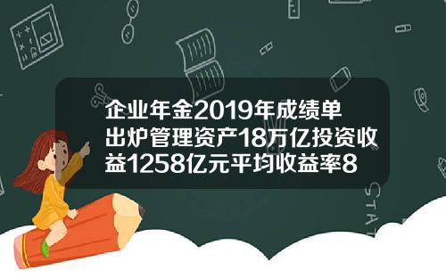 企业年金2019年成绩单出炉管理资产18万亿投资收益1258亿元平均收益率83