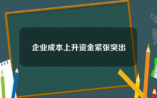 企业成本上升资金紧张突出