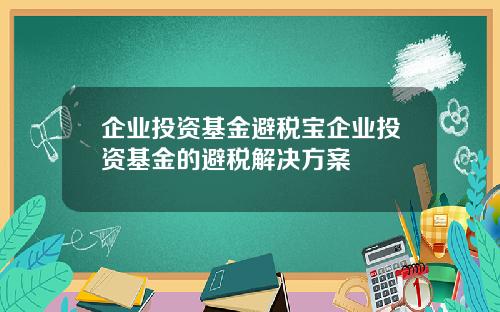 企业投资基金避税宝企业投资基金的避税解决方案