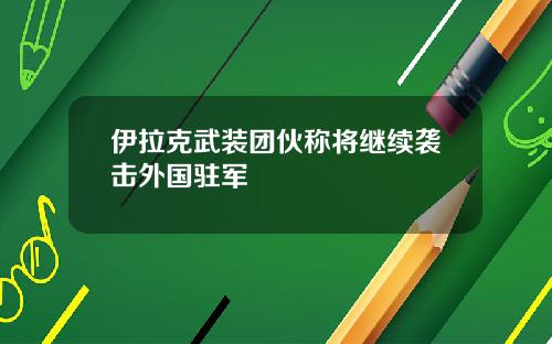 伊拉克武装团伙称将继续袭击外国驻军