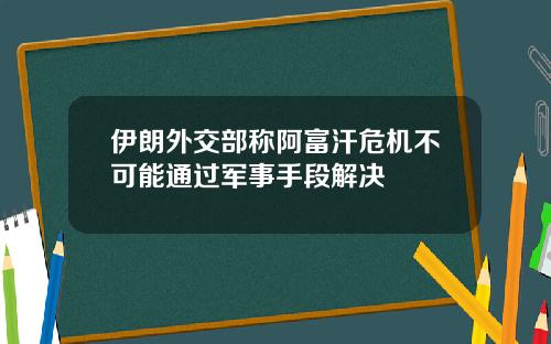 伊朗外交部称阿富汗危机不可能通过军事手段解决