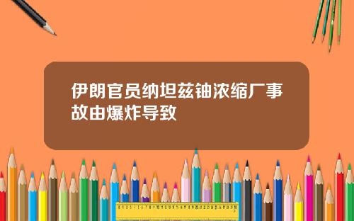 伊朗官员纳坦兹铀浓缩厂事故由爆炸导致