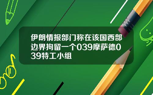 伊朗情报部门称在该国西部边界拘留一个039摩萨德039特工小组