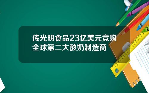 传光明食品23亿美元竞购全球第二大酸奶制造商