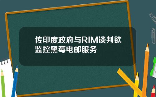 传印度政府与RIM谈判欲监控黑莓电邮服务