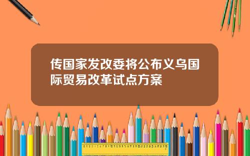 传国家发改委将公布义乌国际贸易改革试点方案