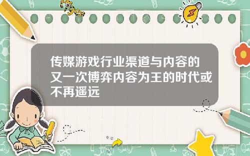 传媒游戏行业渠道与内容的又一次博弈内容为王的时代或不再遥远