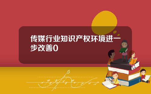 传媒行业知识产权环境进一步改善0