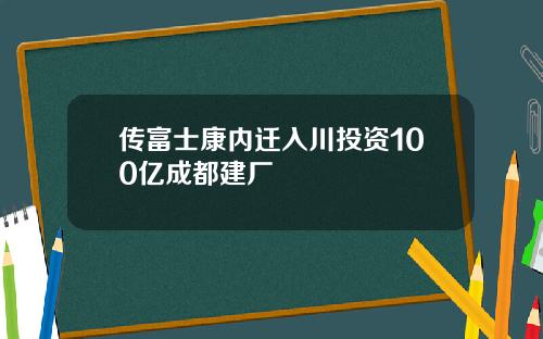 传富士康内迁入川投资100亿成都建厂