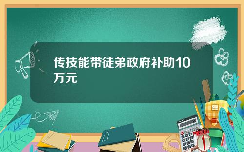 传技能带徒弟政府补助10万元