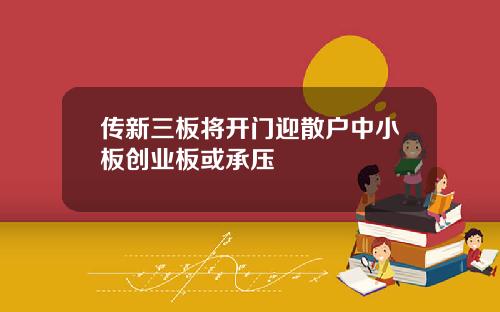 传新三板将开门迎散户中小板创业板或承压