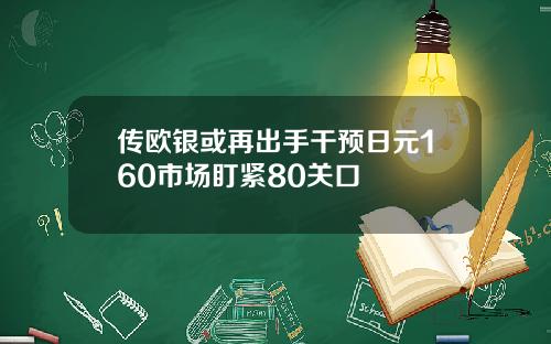 传欧银或再出手干预日元160市场盯紧80关口