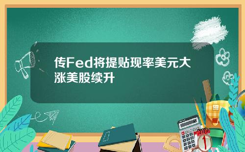 传Fed将提贴现率美元大涨美股续升