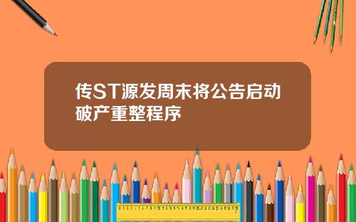 传ST源发周末将公告启动破产重整程序