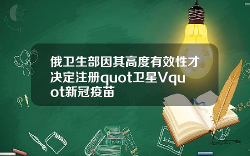 俄卫生部因其高度有效性才决定注册quot卫星Vquot新冠疫苗