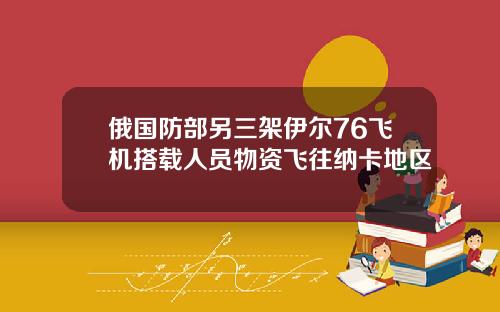 俄国防部另三架伊尔76飞机搭载人员物资飞往纳卡地区