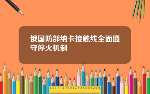 俄国防部纳卡接触线全面遵守停火机制