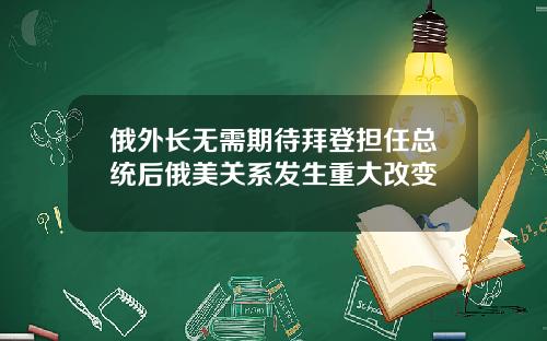 俄外长无需期待拜登担任总统后俄美关系发生重大改变