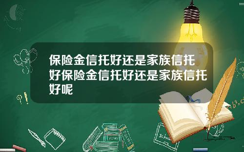 保险金信托好还是家族信托好保险金信托好还是家族信托好呢