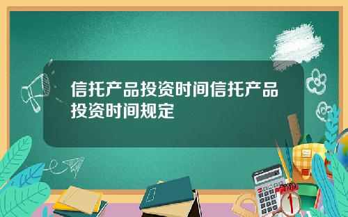 信托产品投资时间信托产品投资时间规定