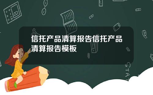 信托产品清算报告信托产品清算报告模板