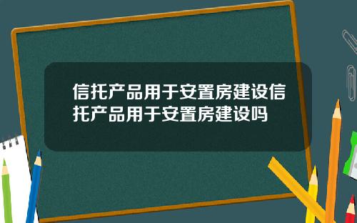 信托产品用于安置房建设信托产品用于安置房建设吗