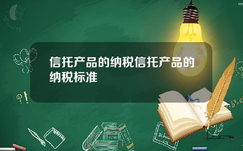 信托产品的纳税信托产品的纳税标准