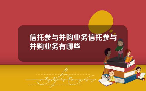 信托参与并购业务信托参与并购业务有哪些