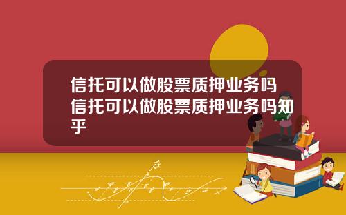 信托可以做股票质押业务吗信托可以做股票质押业务吗知乎