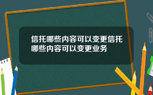 信托哪些内容可以变更信托哪些内容可以变更业务