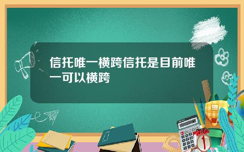 信托唯一横跨信托是目前唯一可以横跨