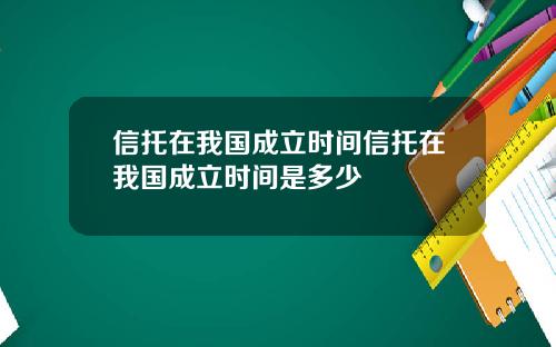 信托在我国成立时间信托在我国成立时间是多少