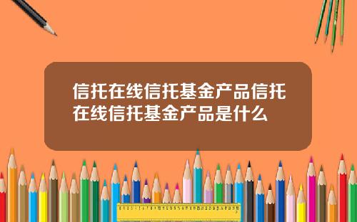 信托在线信托基金产品信托在线信托基金产品是什么