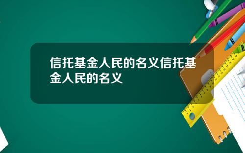 信托基金人民的名义信托基金人民的名义