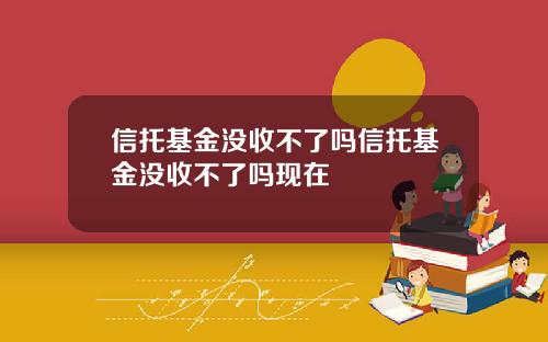 信托基金没收不了吗信托基金没收不了吗现在