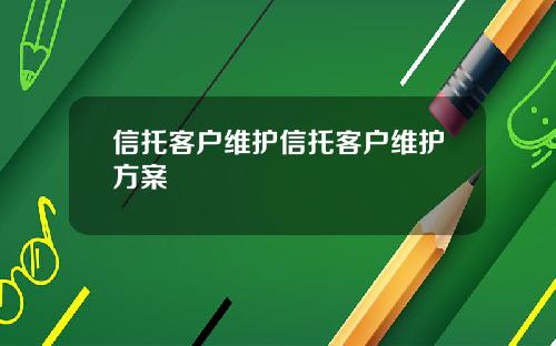 信托客户维护信托客户维护方案