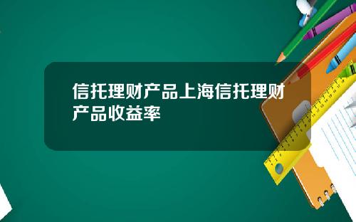 信托理财产品上海信托理财产品收益率