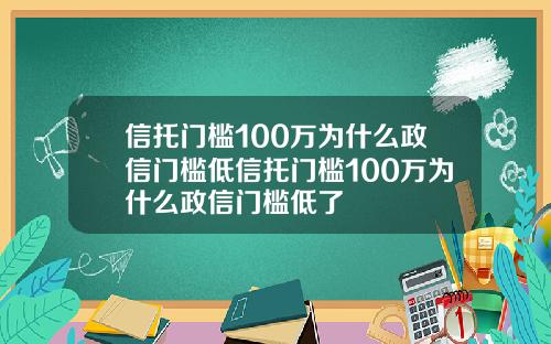 信托门槛100万为什么政信门槛低信托门槛100万为什么政信门槛低了