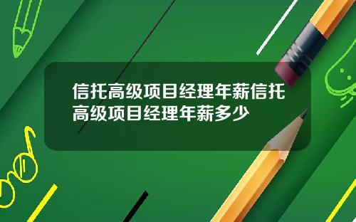 信托高级项目经理年薪信托高级项目经理年薪多少