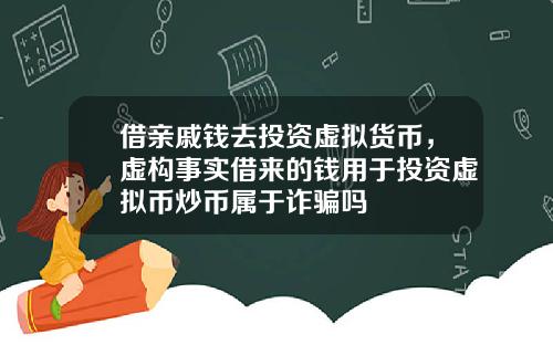 借亲戚钱去投资虚拟货币，虚构事实借来的钱用于投资虚拟币炒币属于诈骗吗