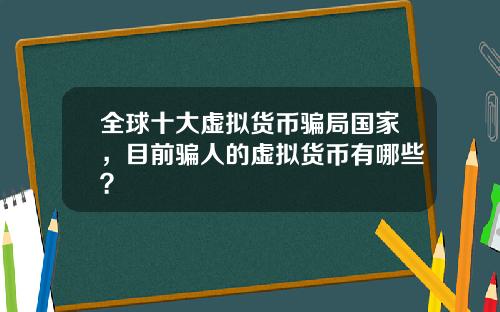 全球十大虚拟货币骗局国家，目前骗人的虚拟货币有哪些？