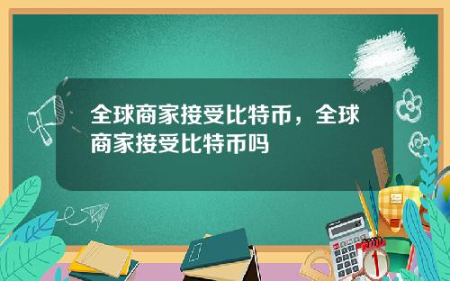 全球商家接受比特币，全球商家接受比特币吗