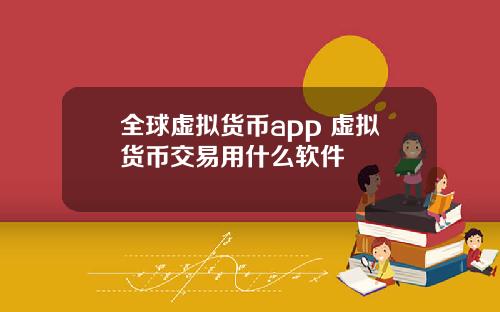 全球虚拟货币app 虚拟货币交易用什么软件