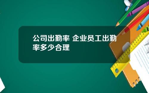 公司出勤率 企业员工出勤率多少合理