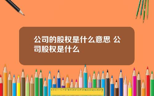 公司的股权是什么意思 公司股权是什么